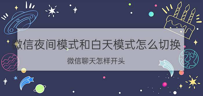 微信夜间模式和白天模式怎么切换 微信聊天怎样开头？